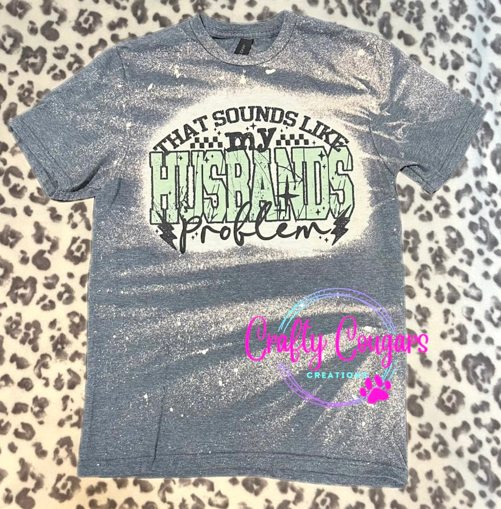 That sounds like my husbands problem T-shirt